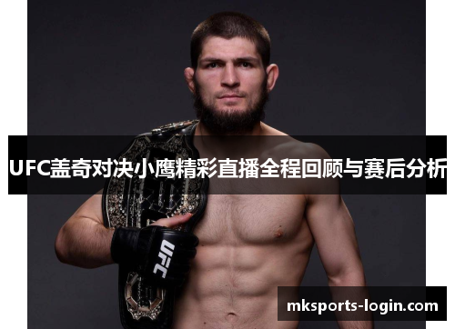 UFC盖奇对决小鹰精彩直播全程回顾与赛后分析