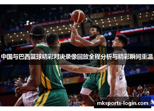 中国与巴西篮球精彩对决录像回放全程分析与精彩瞬间重温