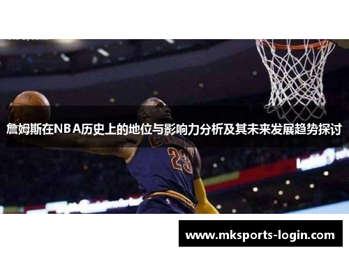 詹姆斯在NBA历史上的地位与影响力分析及其未来发展趋势探讨