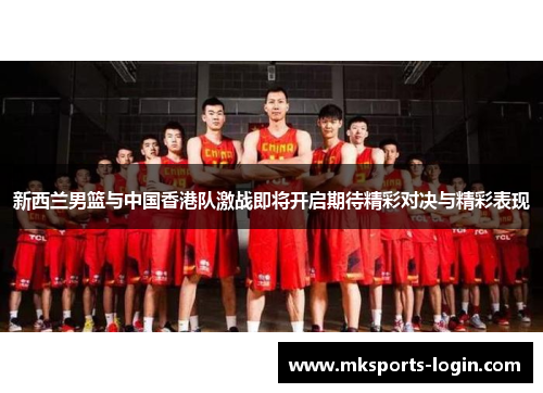 新西兰男篮与中国香港队激战即将开启期待精彩对决与精彩表现