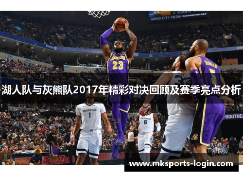 湖人队与灰熊队2017年精彩对决回顾及赛季亮点分析