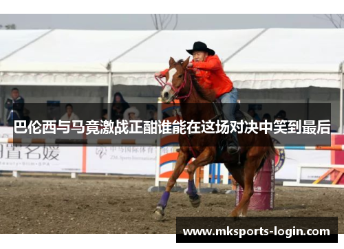 巴伦西与马竟激战正酣谁能在这场对决中笑到最后